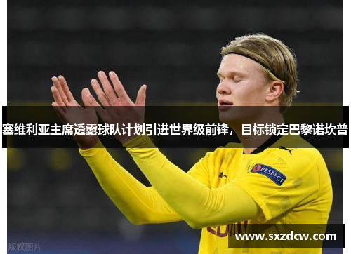 塞维利亚主席透露球队计划引进世界级前锋，目标锁定巴黎诺坎普