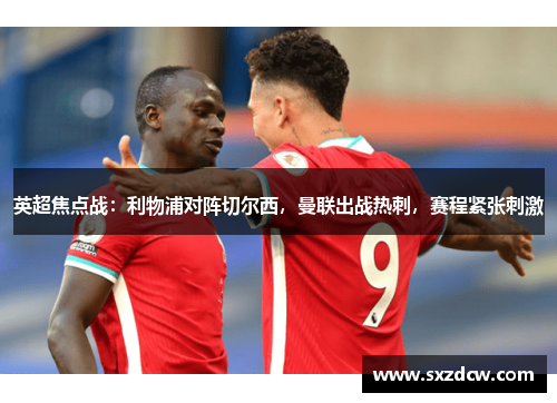 英超焦点战：利物浦对阵切尔西，曼联出战热刺，赛程紧张刺激
