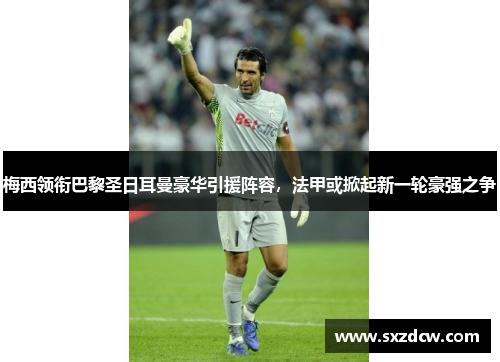 梅西领衔巴黎圣日耳曼豪华引援阵容，法甲或掀起新一轮豪强之争